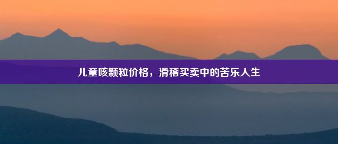 儿童咳颗粒价格，滑稽买卖中的苦乐人生