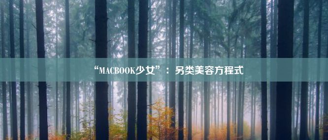 “MACBOOK少女”：另类美容方程式