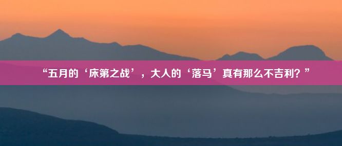 “五月的‘床第之战’，大人的‘落马’真有那么不吉利？”