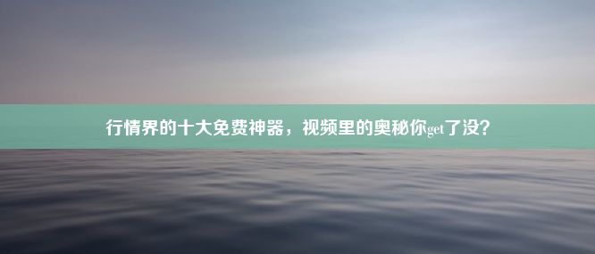 行情界的十大免费神器，视频里的奥秘你get了没？