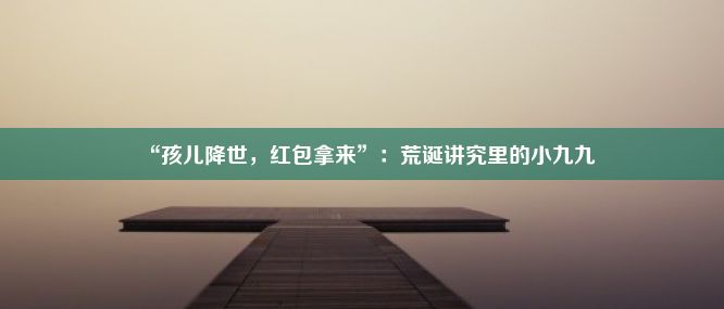 “孩儿降世，红包拿来”：荒诞讲究里的小九九