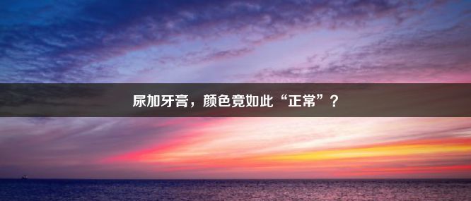 尿加牙膏，颜色竟如此“正常”？