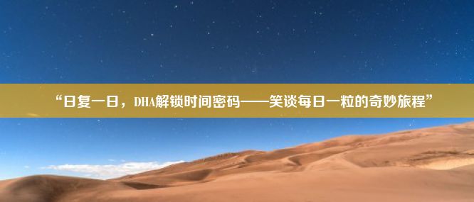 “日复一日，DHA解锁时间密码——笑谈每日一粒的奇妙旅程”