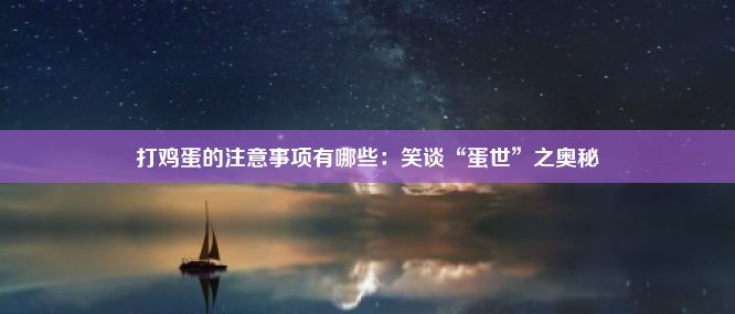 打鸡蛋的注意事项有哪些：笑谈“蛋世”之奥秘