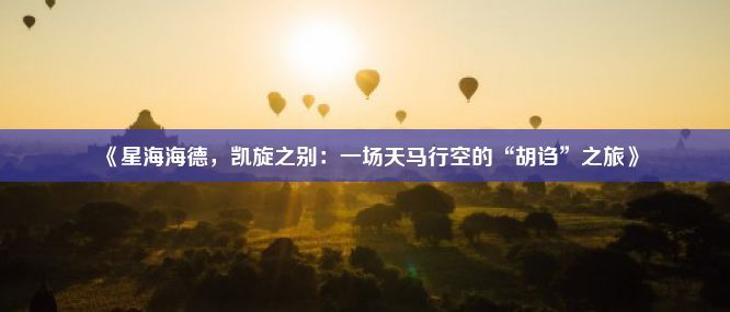 《星海海德，凯旋之别：一场天马行空的“胡诌”之旅》