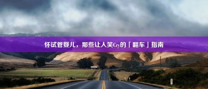 怀试管婴儿，那些让人笑Cry的「翻车」指南