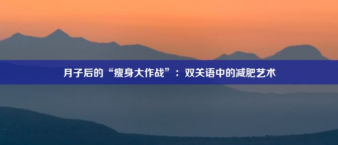 月子后的“瘦身大作战”：双关语中的减肥艺术